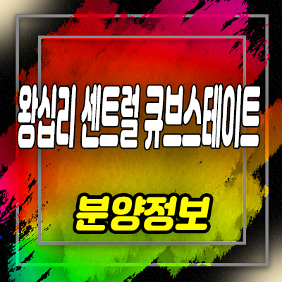  왕십리 센트럴 큐브스테이트 원룸,1.5룸,투룸 아파텔 분양가 및 잔여세대 안내