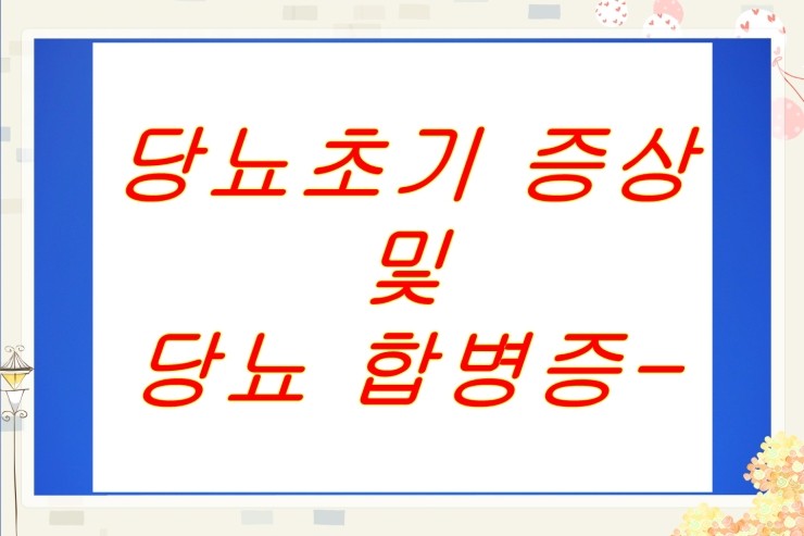  당뇨초기 증상 및 당뇨 합병증 - 혈당정상수치, 당뇨환자 혈당조절 목표수치