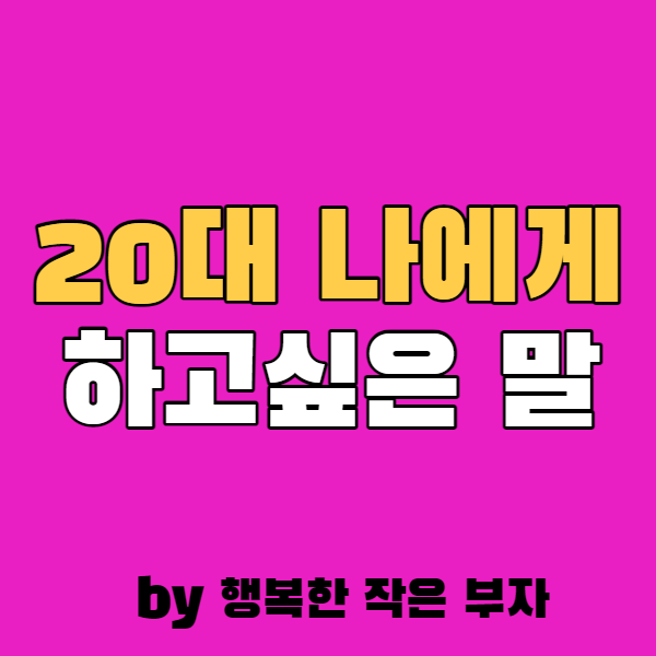  20대 나에게 말할 수 있다면 알려주고 싶은 이야기