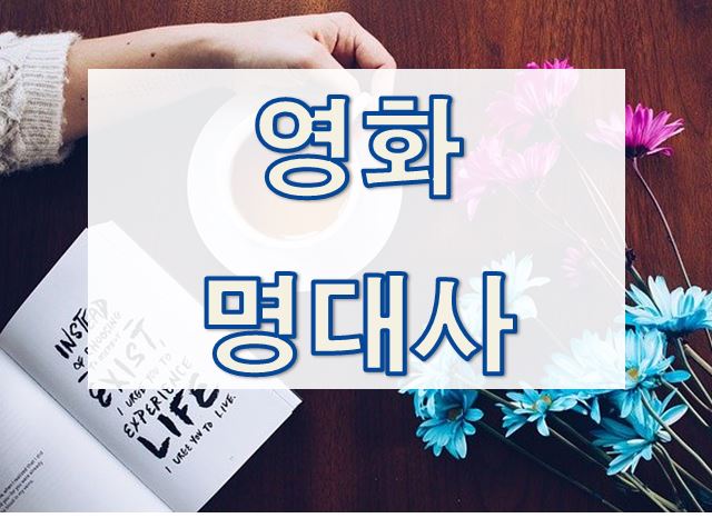  [영화 명대사] 영화에서 들었던 좋은 말