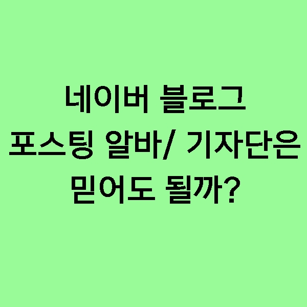  [주의] 블로그 저품질 우려! 블로그 기자단, 포스팅 알바! 신중해야 하는 이유!