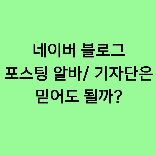 [주의] 블로그 저품질 우려! 블로그 기자단, 포스팅 알바! 신중해야 하는 이유!