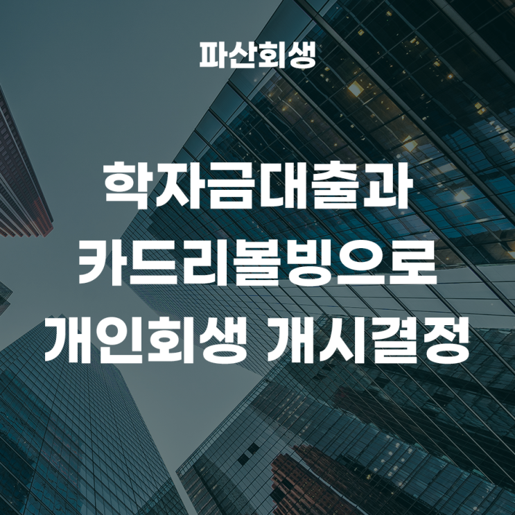  30대 직장인, 학자금대출과 카드리볼빙. 변제계획안 변경인가 결정 후 개인회생 개시결정 성공
