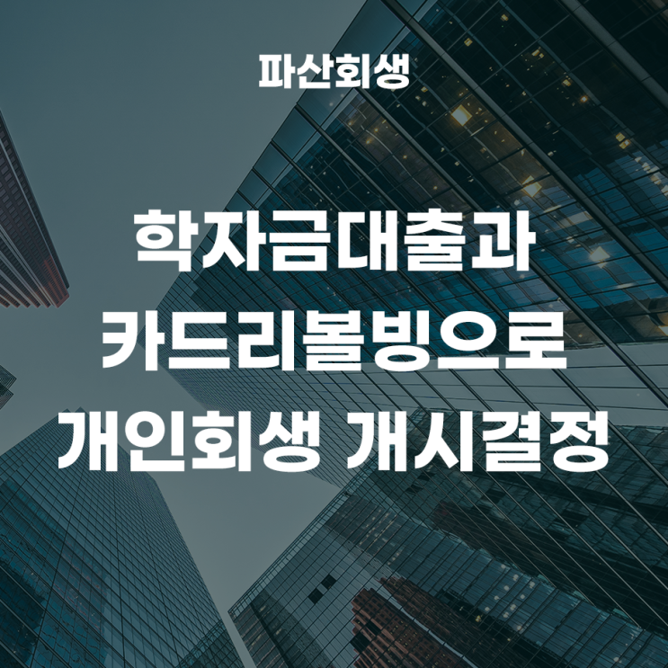 30대 직장인, 학자금대출과 카드리볼빙. 변제계획안 변경인가 결정 후 개인회생 개시결정 성공