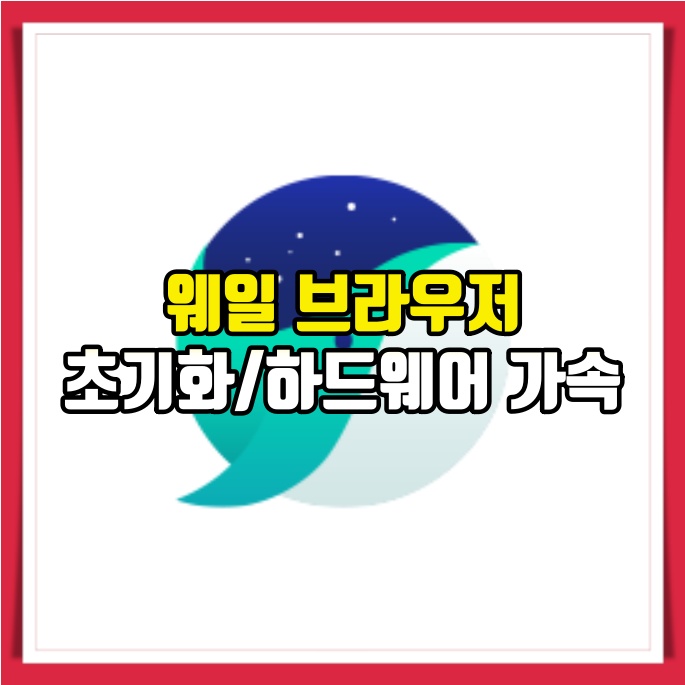  웨일 브라우저 초기화 하드웨어 가속 설정 방법 알려드림