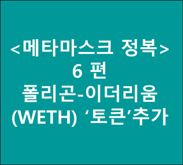  <메타마스크 정복> 6. Metamask에 폴리곤-이더리움(WETH) '토큰' 추가하기