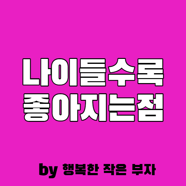  나이가 들어갈수록 좋은 점이 있다면.....