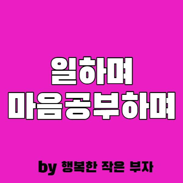  일의 의미를 생각하니 마음공부가 되더라.