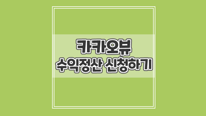  카카오뷰 수익창출조건과 수익정산 메일받고 정산그룹 만드는 방법