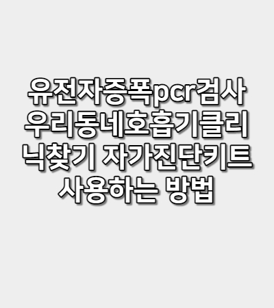 유전자증폭pcr검사 우리동네호흡기클리닉찾기 자가진단키트사용하는 방법