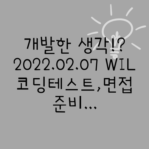  2022.02.06 WIL 코딩테스트, 면접준비...