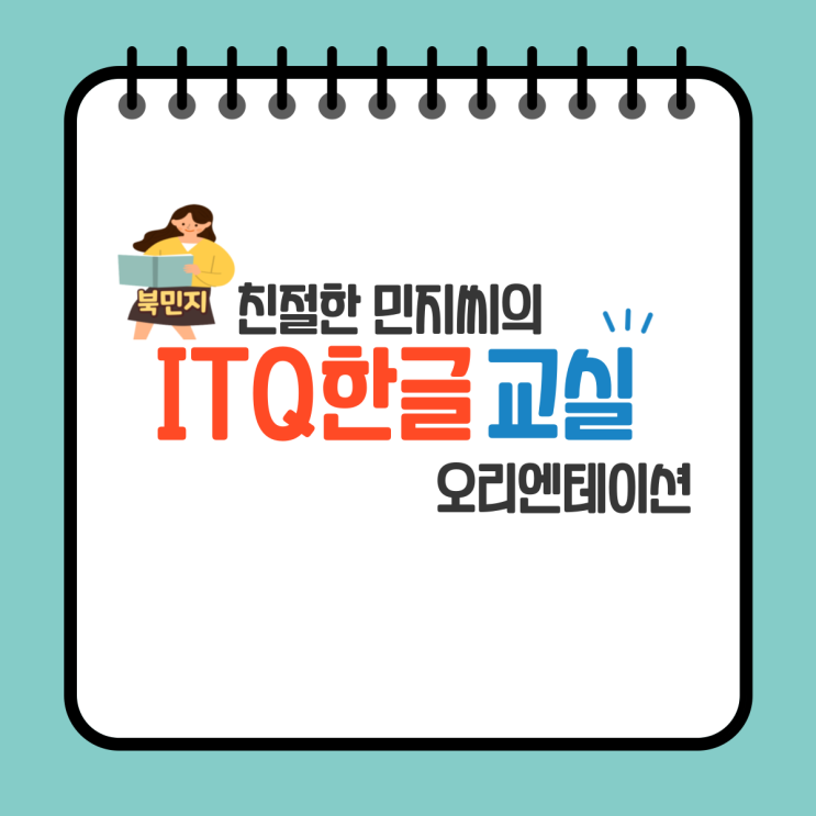  [오리엔테이션]친절한 민지씨의 ITQ 한글교실 - 2022. 01. 04