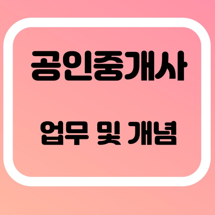  공인중개사 업무 및 개념 알아보기