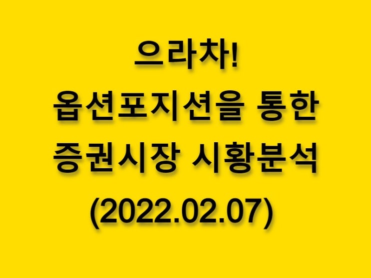  (2022.02.07)으라차! 옵션 포지션을 통한 증권시장 황분석-코스피 시장
