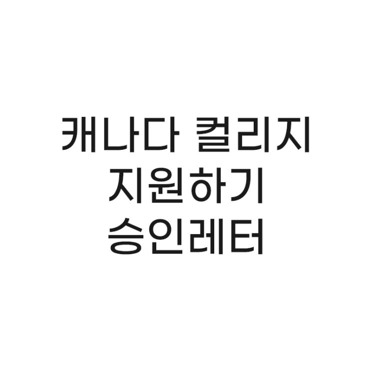  Story 09. 캐나다 컬리지 지원하기 - 조지 브라운 컬리지 승인 레터를 받았다.