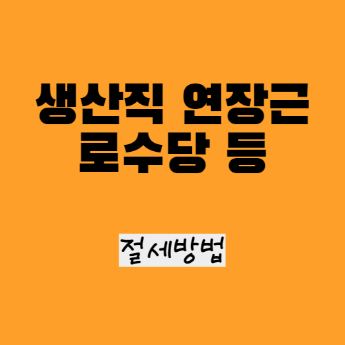  생산직 연장근로, 야간근로수당 비과세 소득 확대