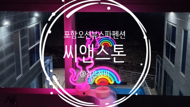  [포항 펜션] 포항 오션뷰 스파 펜션 씨엔스톤~~ 멋진 일출은 보너스!!!