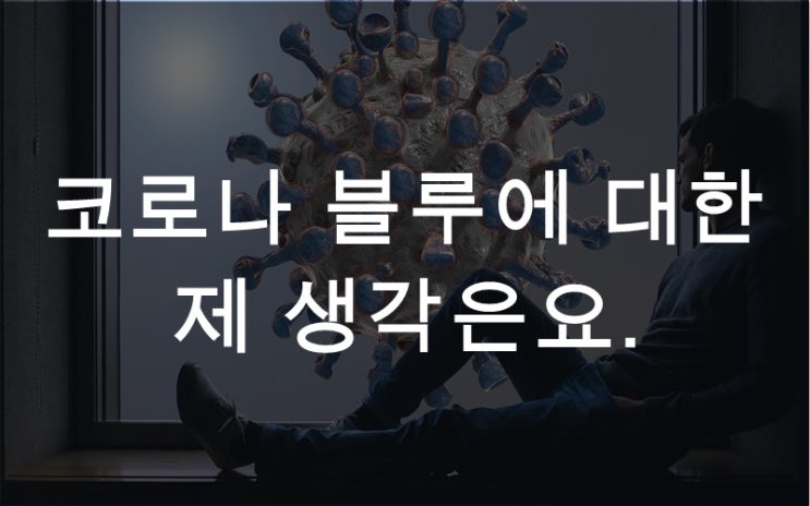  코로나 블루에 대한 제 생각은요.