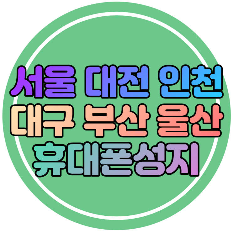 서울 대전 인천 대구 부산 울산 휴대폰성지 정리해드림