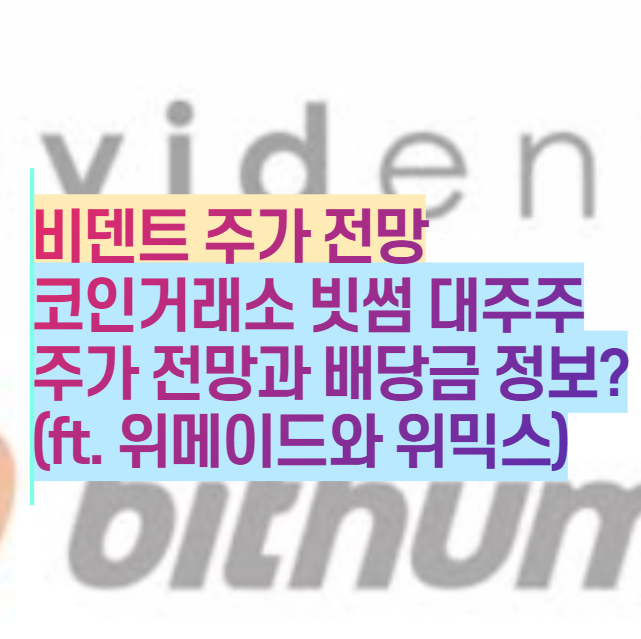  비덴트 주가 전망 : 빗썸 대주주이자 비트코인 관련주, 배당금 정보는?(ft.위메이드, 위믹스)