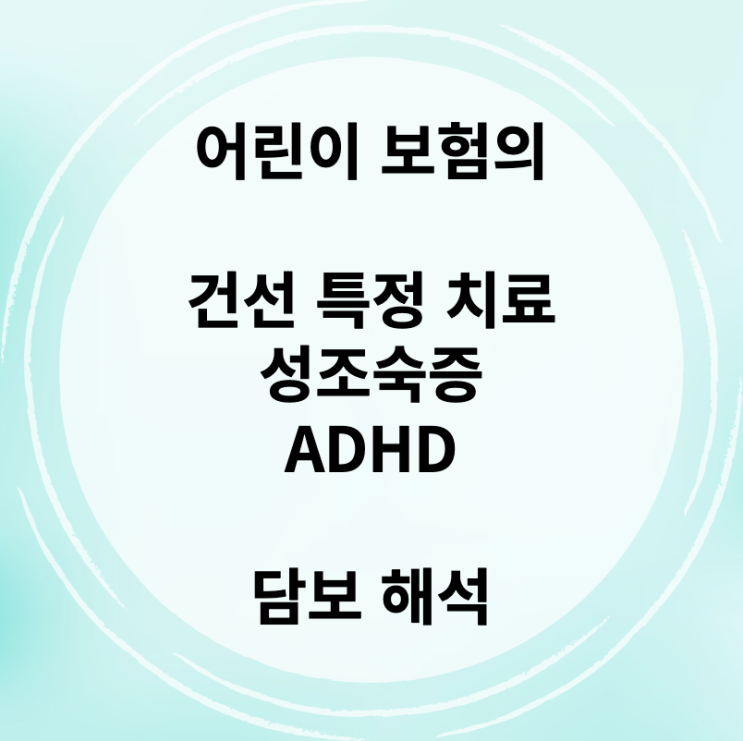  어린이 보험의 건선 특정 치료, 성조숙증, ADHD 담보 해석