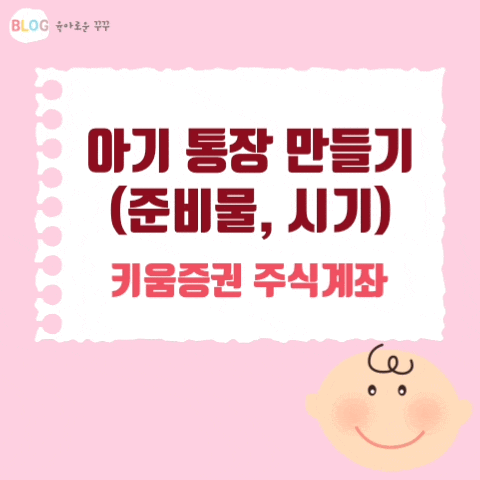  [정보] 아기 통장 만들기 : 준비물&시기/신생아 주식계좌 개설하기/키움증권 연계은행
