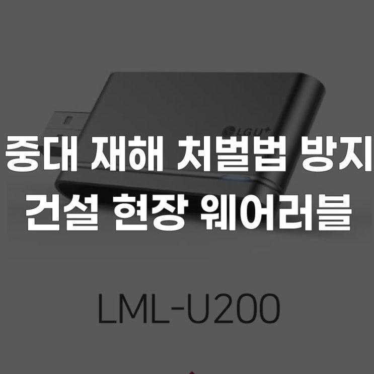  [LG유플러스 LTE 라우터] 건설 현장 안전 관리 중대재해처벌법 대비하고 방지하자!