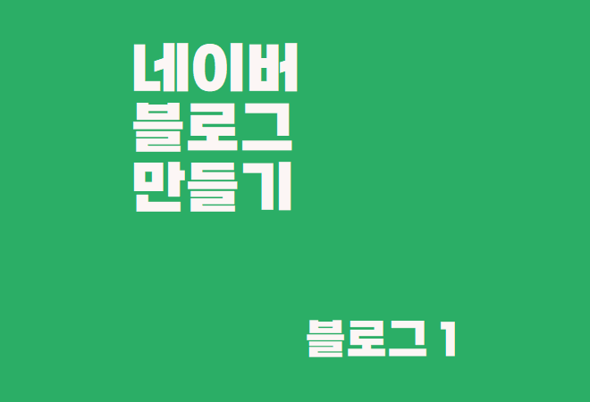  네이버 블로그 만들기 - 이 글만 보면 다음은 바로 글쓰기 ! 완벽히 정리해 드림 !