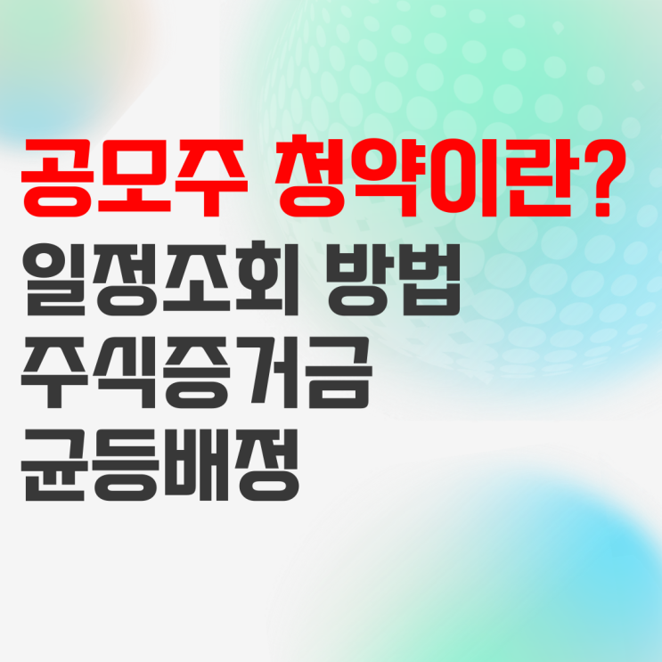 공모주 청약이란? 일정 조회부터 주식 증거금, 균등배정까지 A to Z 공모주 청약이란? 일정 조회부터 주식 증거금, 균등배정까지 A to Z