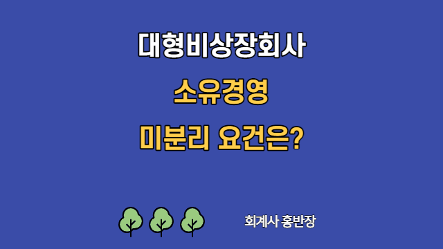 [회계감사] 대형비상장회사 소유경영미분리 요건은? #회계사홍반장