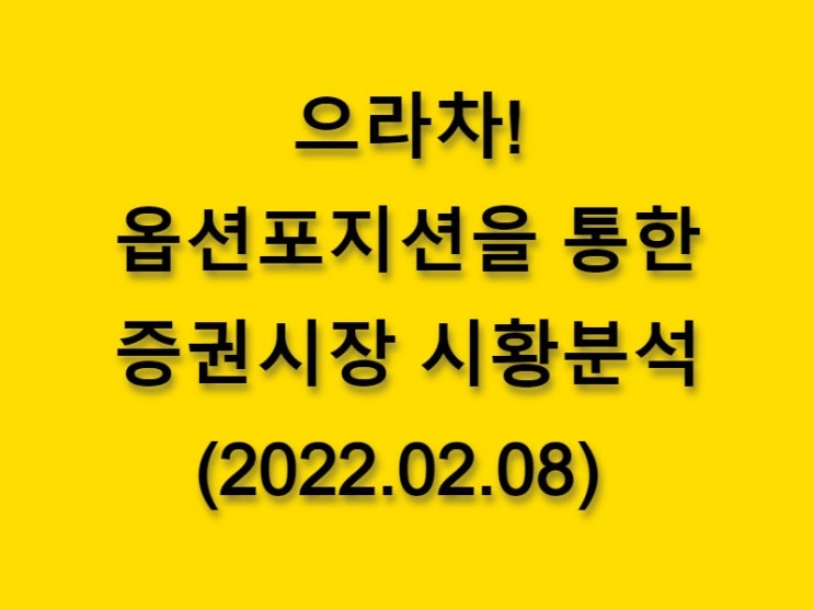  (2022.02.08)으라차! 옵션 포지션을 통한 증권시장 황분석-코스피 시장