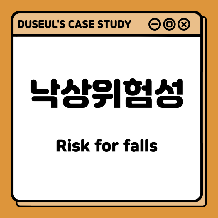 [CaseStudy] 낙상위험성(Risk for falls)<NANDA정의,간호진단,주관적 자료,간호목표>