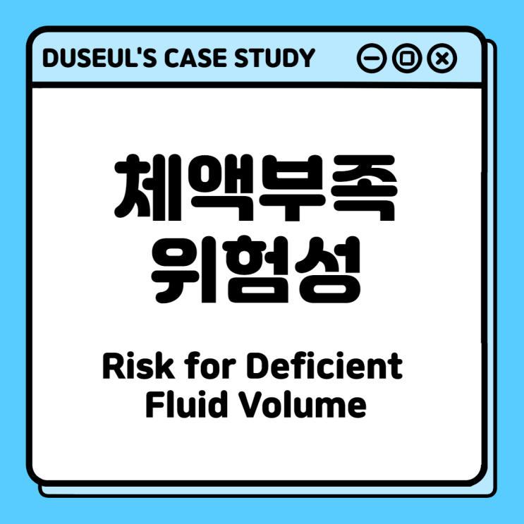 [CaseStudy] 체액부족위험성(Risk for Deficient Fluid Volume) <NANDA정의,간호진단,간호목표,간호중재>