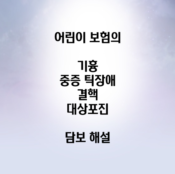 어린이 보험의 기흉, 중증 틱장애, 결핵, 대상포진 담보 해설