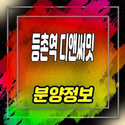  등촌역 디앤써밋 오피스텔,도시형생활주택, 소형아파트 분양가 및 모델하우스 안내