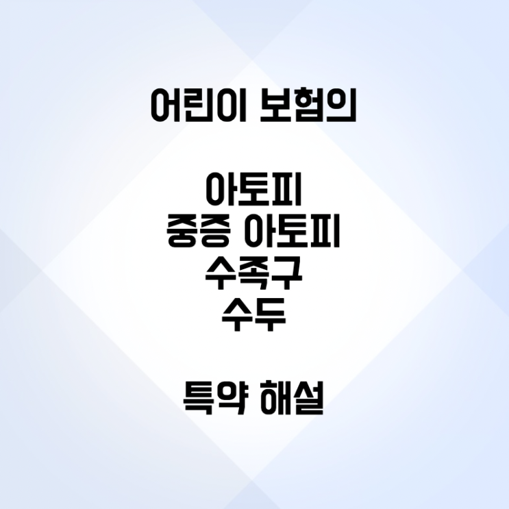  어린이 보험의 아토피, 중증 아토피, 수족구, 수두 진단 보장 특약 해설