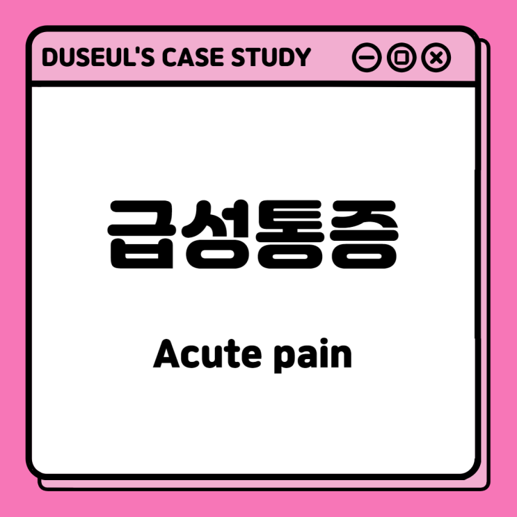 [CaseStudy] 급성통증(Acute pain) <NANDA정의,간호진단,간호중재,간호목표>