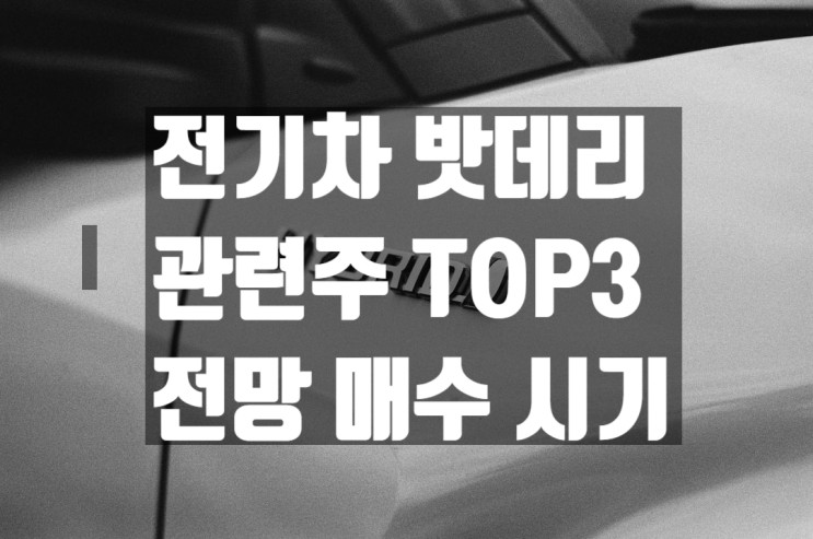 전기차 밧데리 관련주 TOP3 전망과 매수 시기!