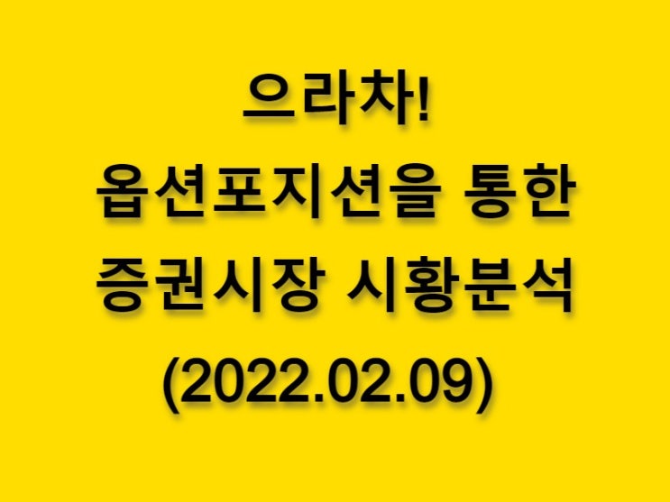  (2022.02.09)으라차! 옵션 포지션을 통한 증권시장 황분석-코스피 시장
