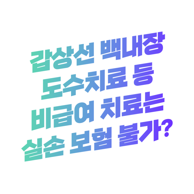  갑상선 백내장 도수치료 실손 보험금 2분기부터 청구 지급 안 된다? A to Z