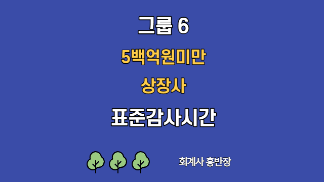 [표준감사시간] 2022년 그룹6(5백억원미만 상장사) 표준감사시간   #회계사홍반장