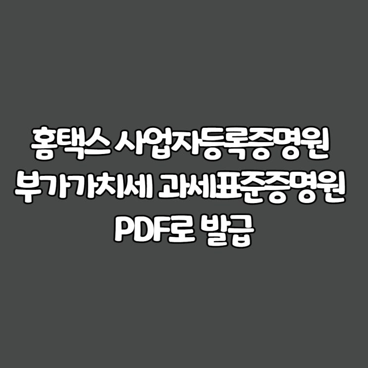 홈택스 사업자등록증명원, 부가가치세 과세표준증명원 PDF로 발급