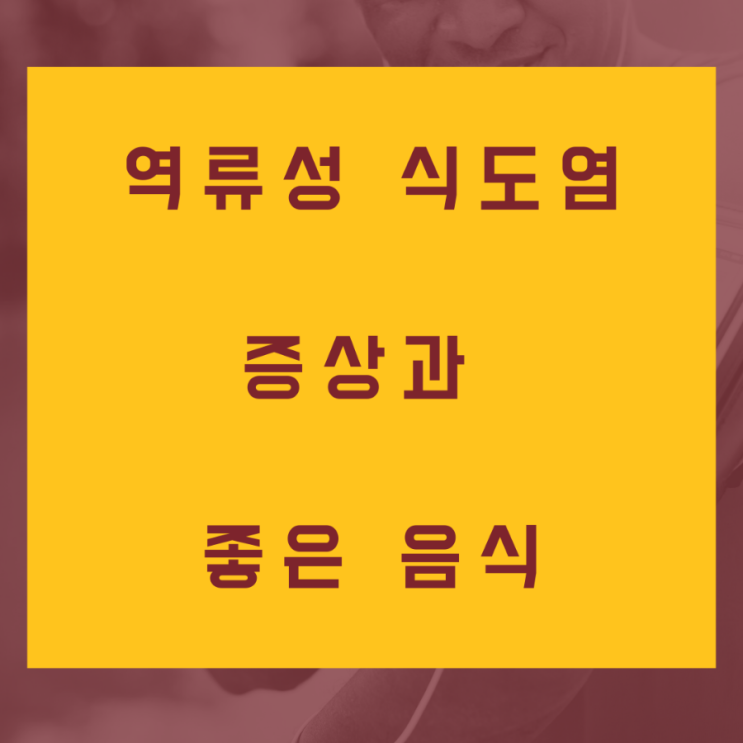  [환자 혁명] 역류성 식도염 증상과 좋은 음식