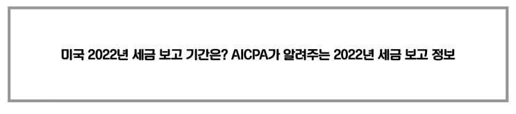  미국 2022년 세금 보고 기간은? AICPA가 알려주는 2022년 세금 보고 정보