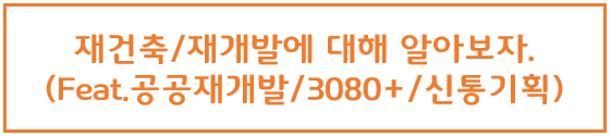  [부동산] 재건축/재개발에 대해 알아보자.(feat. 공공재개발,신속통합기획, 3080+)