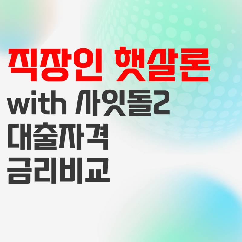 직장인 햇살론 사잇돌 대출자격 및 금리 조건 비교 정리