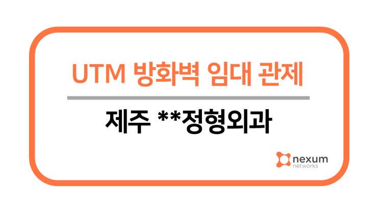  제주 **정형외과 시큐센스 UTM 임대관제 구축