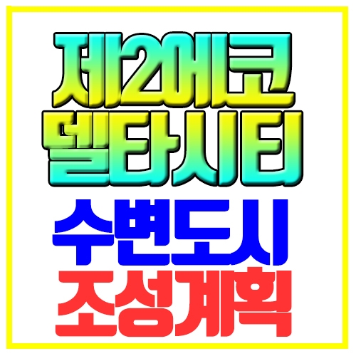제2에코델타시티 부산 친황경 수변도시 조성계획