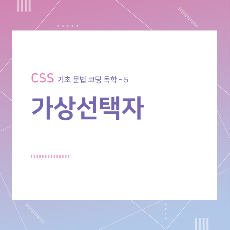 CSS 기초 문법 코딩 독학 / 가상선택자 / 5