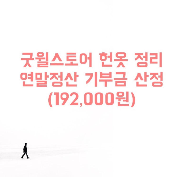  굿윌스토어 헌옷 기부, 방문수거, 연말정산 기부금 산정 후기
